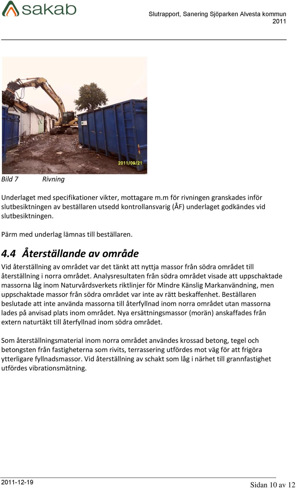 4 Återställande av område Vid återställning av området var det tänkt att nyttja massor från södra området till återställning i norra området.