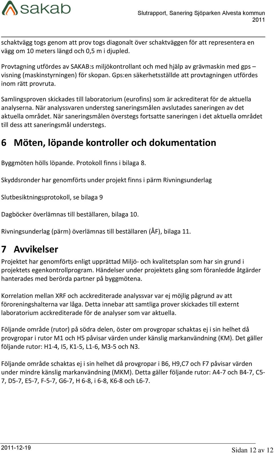 Samlingsproven skickades till laboratorium (eurofins) som är ackrediterat för de aktuella analyserna. När analyssvaren understeg saneringsmålen avslutades saneringen av det aktuella området.