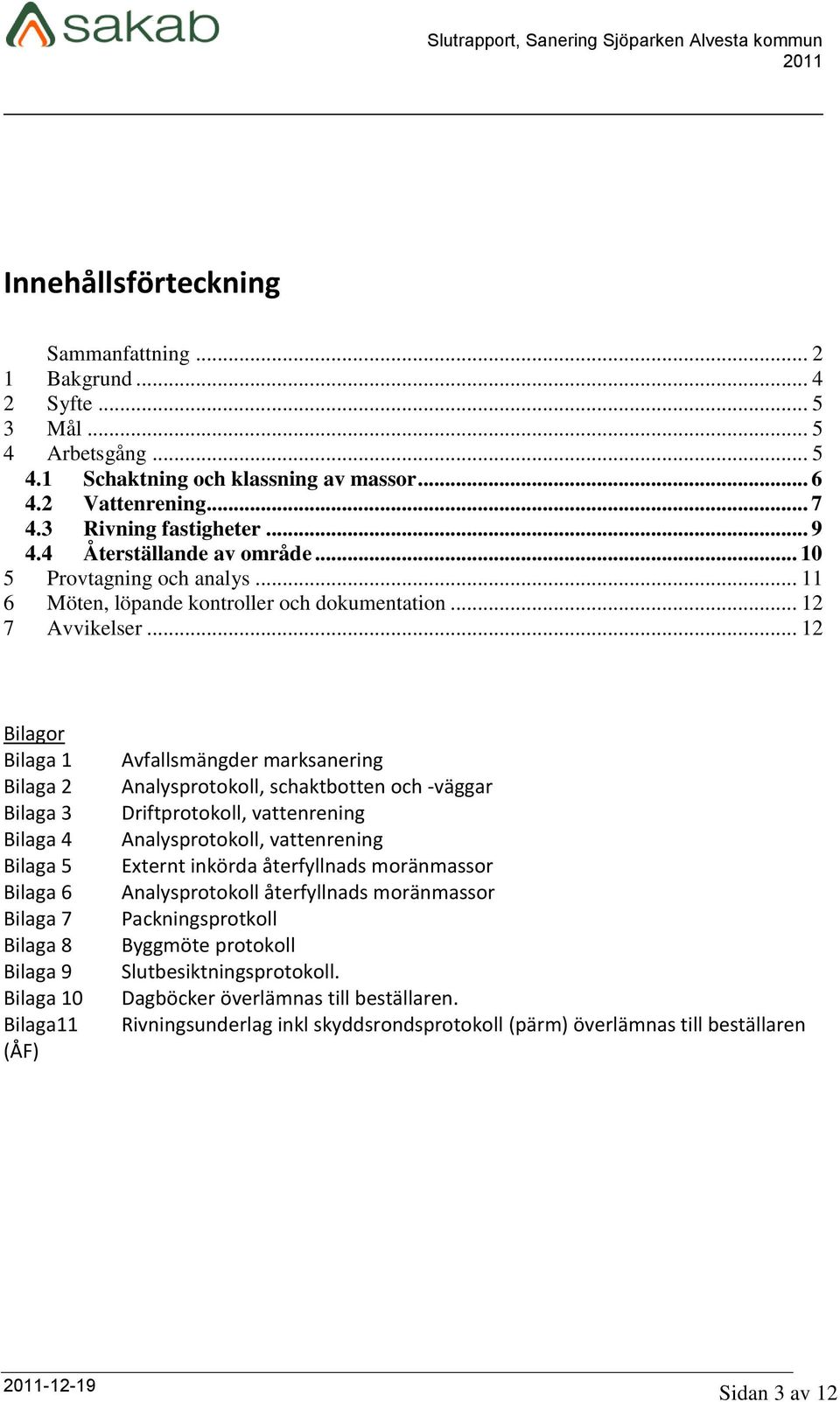 .. 12 Bilagor Bilaga 1 Bilaga 2 Bilaga 3 Bilaga 4 Bilaga 5 Bilaga 6 Bilaga 7 Bilaga 8 Bilaga 9 Bilaga 10 Bilaga11 (ÅF) Avfallsmängder marksanering Analysprotokoll, schaktbotten och -väggar