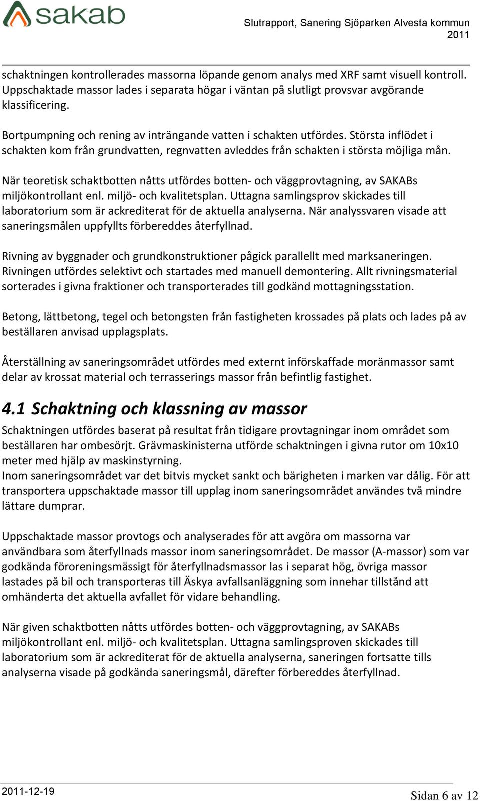 När teoretisk schaktbotten nåtts utfördes botten- och väggprovtagning, av SAKABs miljökontrollant enl. miljö- och kvalitetsplan.