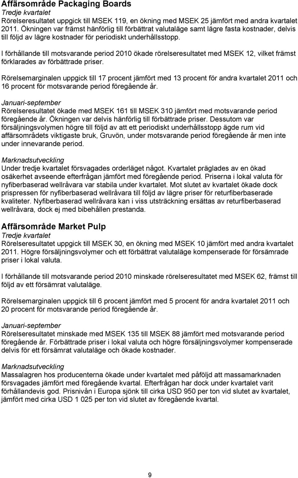 I förhållande till motsvarande period 2010 ökade rörelseresultatet med MSEK 12, vilket främst förklarades av förbättrade priser.