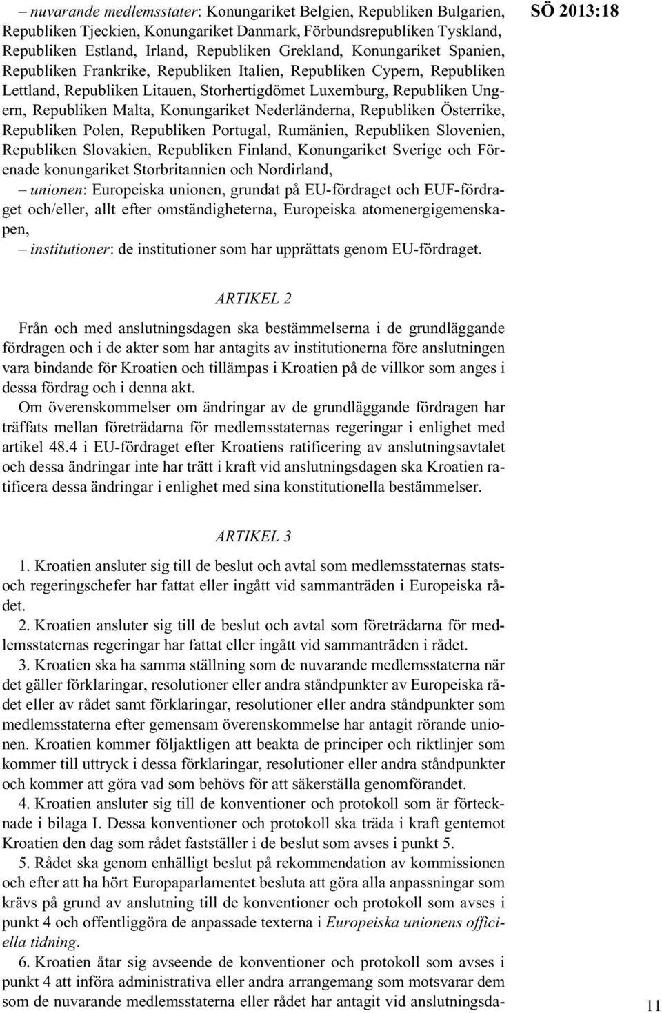 Konungariket Nederländerna, Republiken Österrike, Republiken Polen, Republiken Portugal, Rumänien, Republiken Slovenien, Republiken Slovakien, Republiken Finland, Konungariket Sverige och Förenade