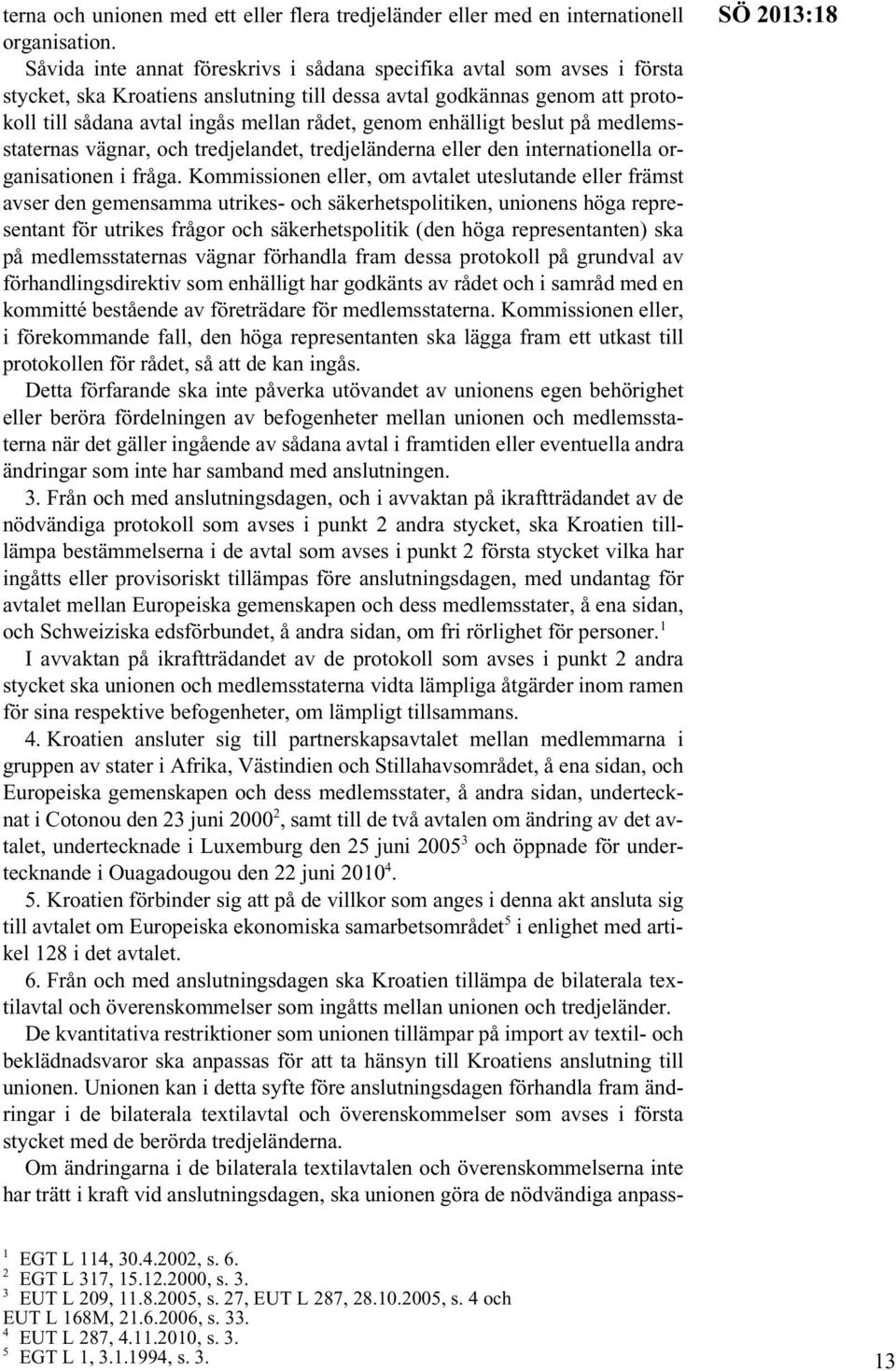 enhälligt beslut på medlemsstaternas vägnar, och tredjelandet, tredjeländerna eller den internationella organisationen i fråga.