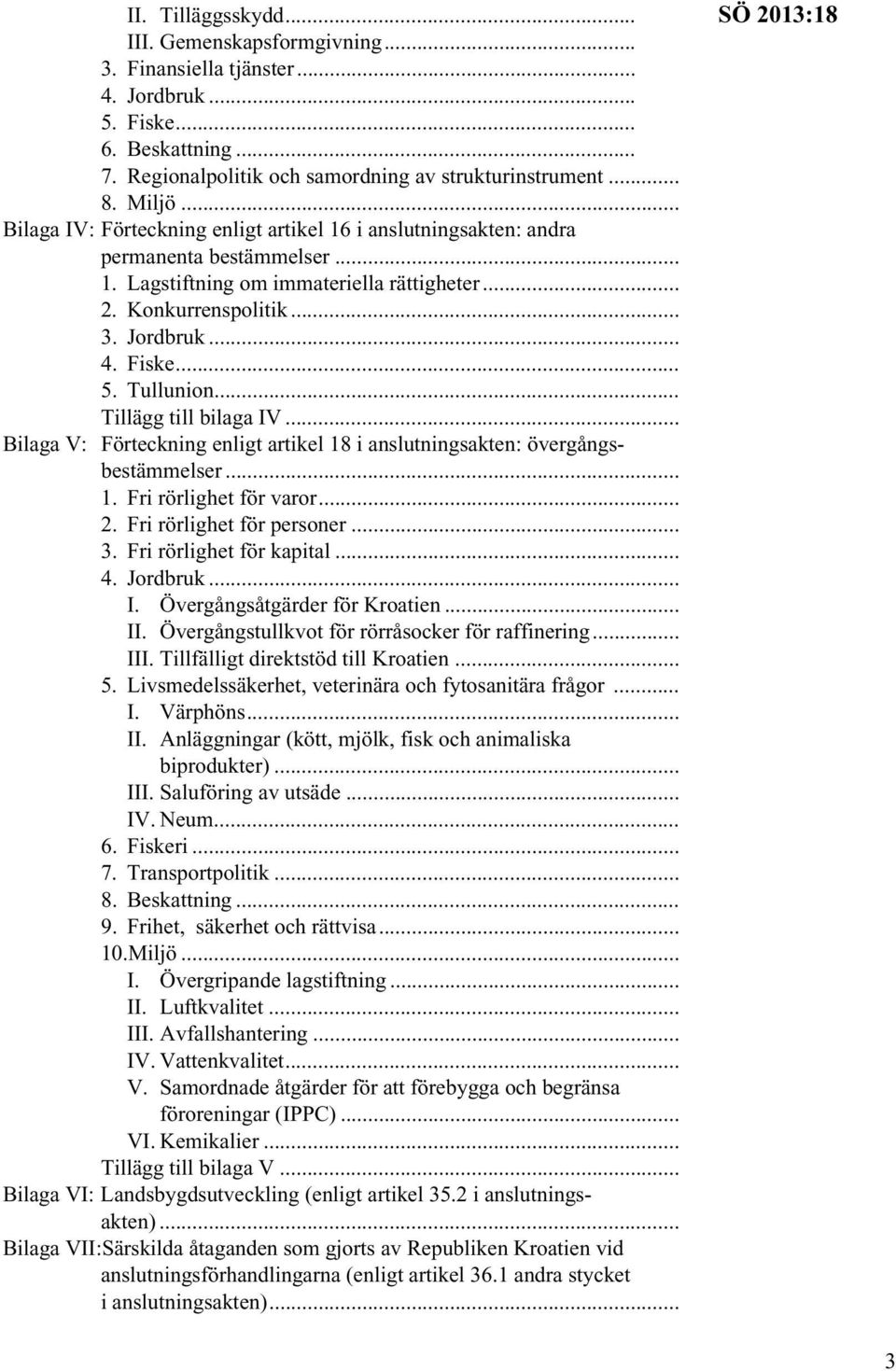 Tullunion... Tillägg till bilaga IV... Bilaga V: Förteckning enligt artikel 18 i anslutningsakten: övergångsbestämmelser... 1. Fri rörlighet för varor... 2. Fri rörlighet för personer... 3.