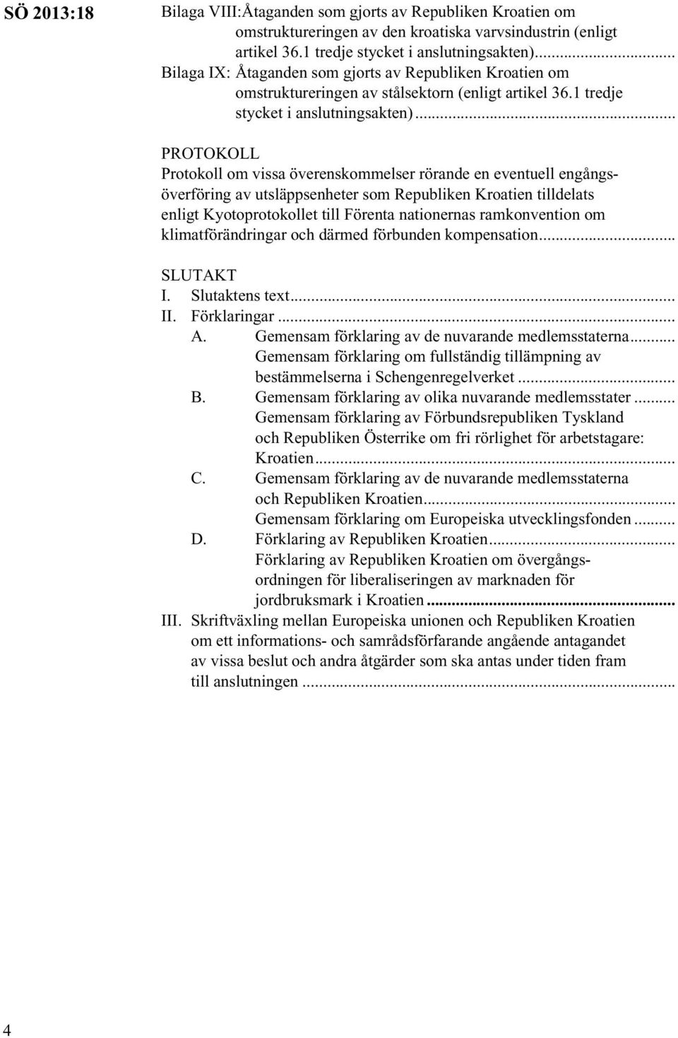 .. PROTOKOLL Protokoll om vissa överenskommelser rörande en eventuell engångsöverföring av utsläppsenheter som Republiken Kroatien tilldelats enligt Kyotoprotokollet till Förenta nationernas