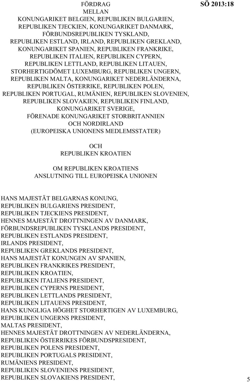 NEDERLÄNDERNA, REPUBLIKEN ÖSTERRIKE, REPUBLIKEN POLEN, REPUBLIKEN PORTUGAL, RUMÄNIEN, REPUBLIKEN SLOVENIEN, REPUBLIKEN SLOVAKIEN, REPUBLIKEN FINLAND, KONUNGARIKET SVERIGE, FÖRENADE KONUNGARIKET