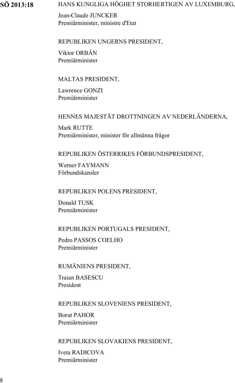 ÖSTERRIKES FÖRBUNDSPRESIDENT, Werner FAYMANN Förbundskansler REPUBLIKEN POLENS PRESIDENT, Donald TUSK Premiärminister REPUBLIKEN PORTUGALS PRESIDENT, Pedro PASSOS COELHO