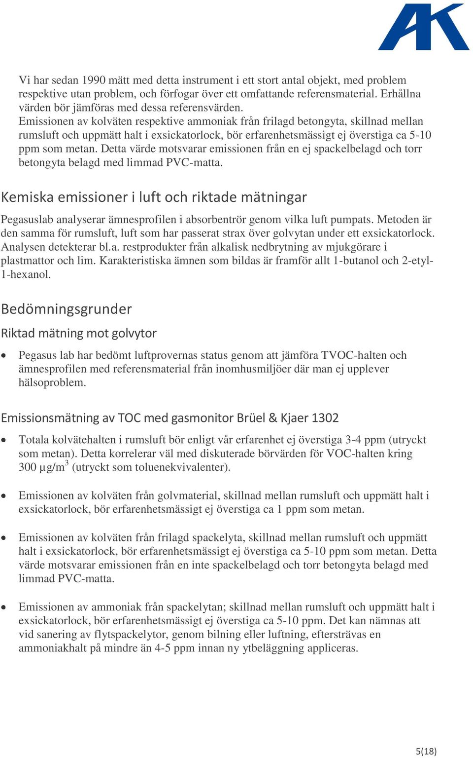 Emissionen av kolväten respektive ammoniak från frilagd betongyta, skillnad mellan rumsluft och uppmätt halt i exsickatorlock, bör erfarenhetsmässigt ej överstiga ca 5-10 ppm som metan.