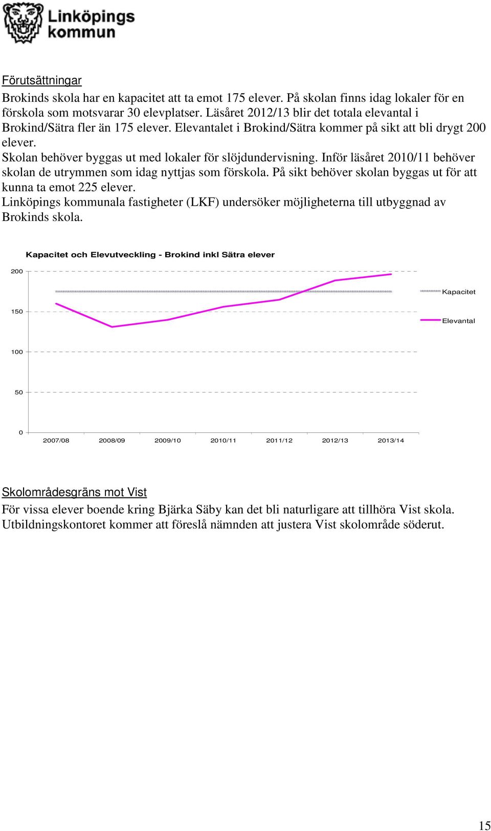 Skolan behöver byggas ut med lokaler för slöjdundervisning. Inför läsåret 2010/11 behöver skolan de utrymmen som idag nyttjas som förskola.