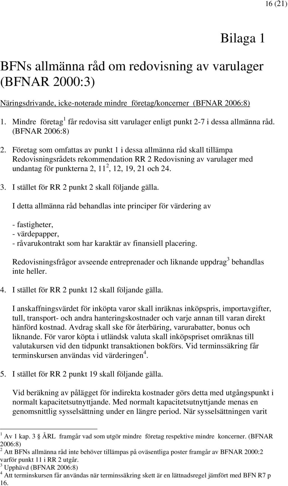 Företag som omfattas av punkt 1 i dessa allmänna råd skall tillämpa Redovisningsrådets rekommendation RR 2 Redovisning av varulager med undantag för punkterna 2, 11 2, 12, 19, 21 och 24. 3.