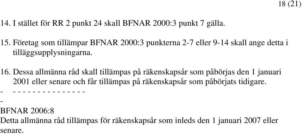 Dessa allmänna råd skall tillämpas på räkenskapsår som påbörjas den 1 januari 2001 eller senare och får tillämpas på