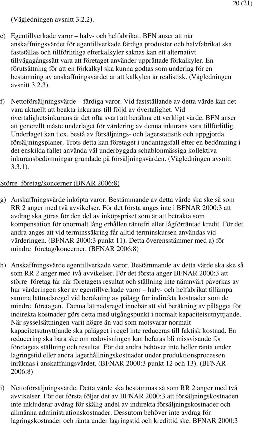 företaget använder upprättade förkalkyler. En förutsättning för att en förkalkyl ska kunna godtas som underlag för en bestämning av anskaffningsvärdet är att kalkylen är realistisk.