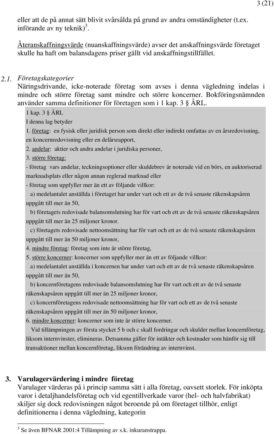 Företagskategorier Näringsdrivande, icke-noterade företag som avses i denna vägledning indelas i mindre och större företag samt mindre och större koncerner.