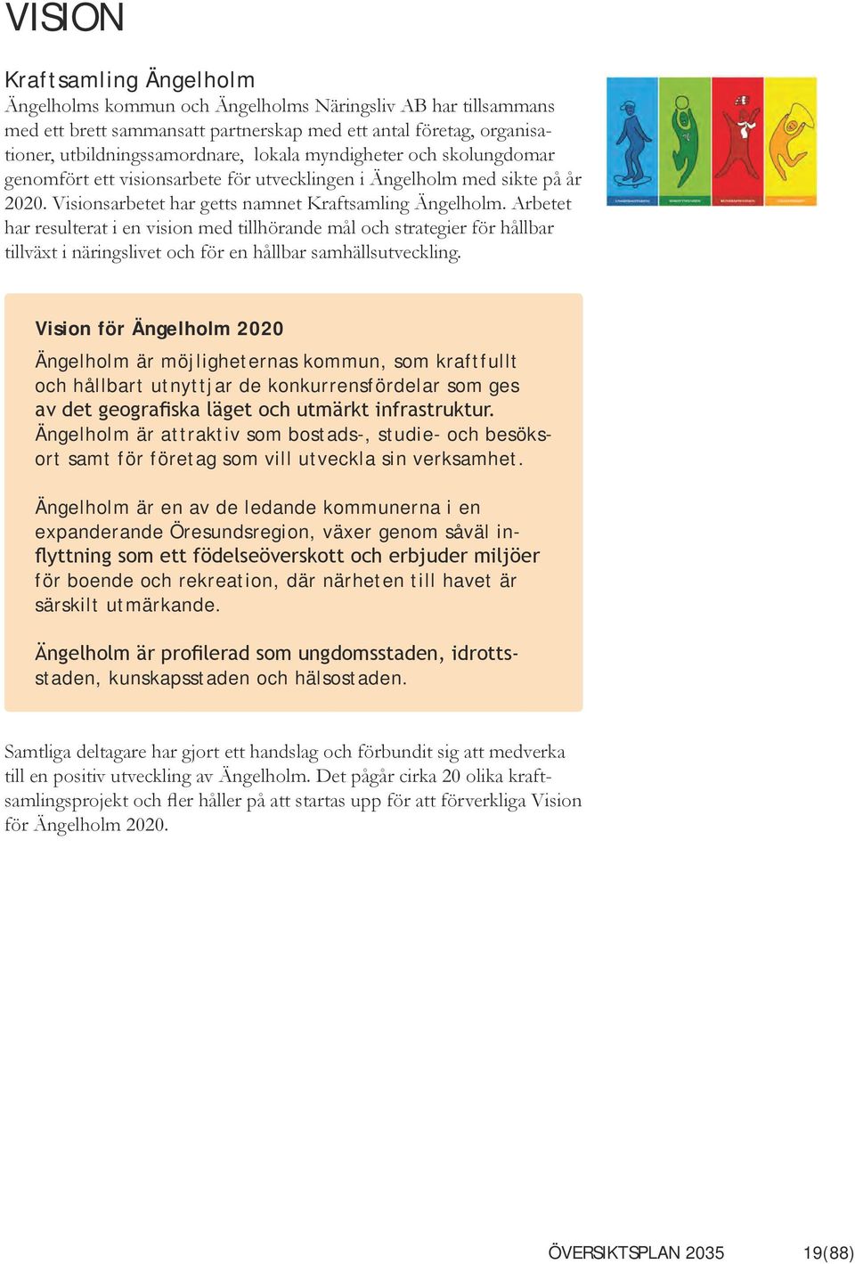 Arbetet har resulterat i en vision med tillhörande mål och strategier för hållbar tillväxt i näringslivet och för en hållbar samhällsutveckling.