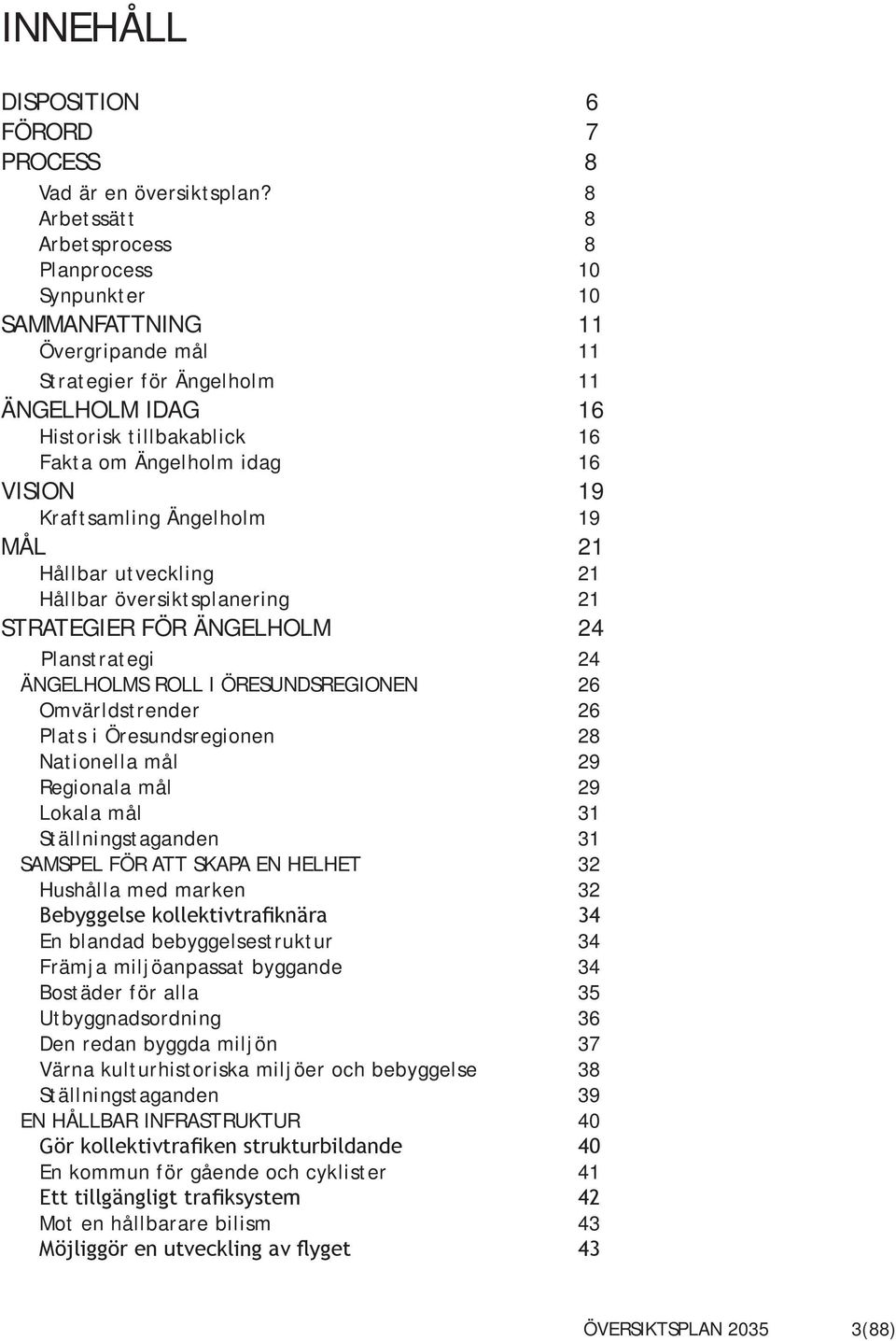 VISION 19 Kraftsamling Ängelholm 19 MÅL 21 Hållbar utveckling 21 Hållbar översiktsplanering 21 STRATEGIER FÖR ÄNGELHOLM 24 Planstrategi 24 ÄNGELHOLMS ROLL I ÖRESUNDSREGIONEN 26 Omvärldstrender 26