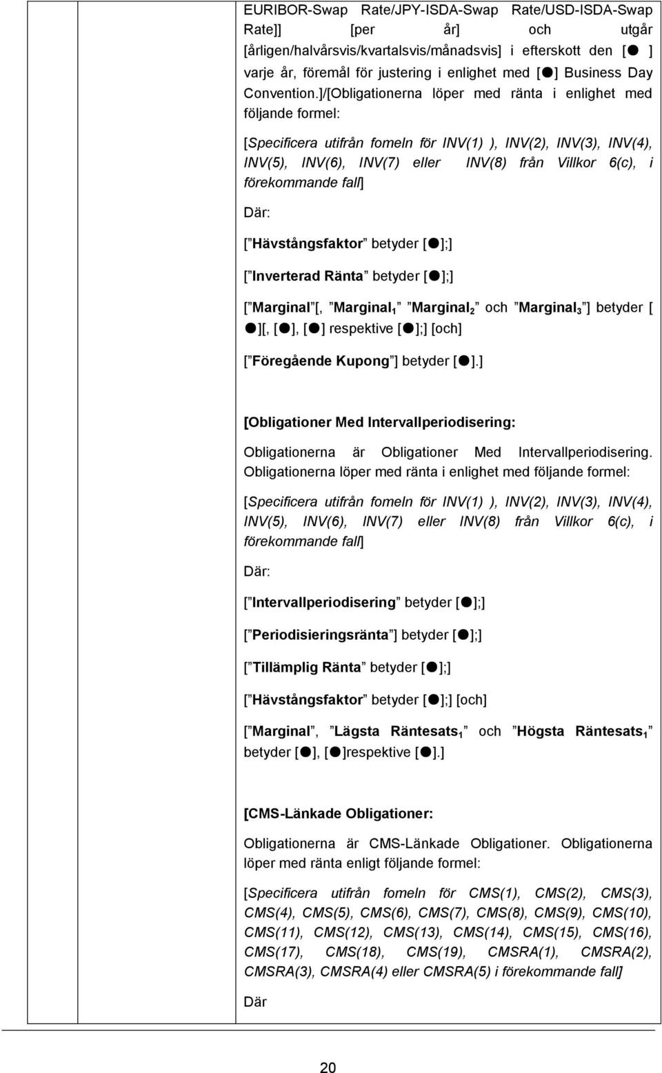 ]/[Obligationerna löper med ränta i enlighet med följande formel: [Specificera utifrån fomeln för INV(1) ), INV(2), INV(3), INV(4), INV(5), INV(6), INV(7) eller INV(8) från Villkor 6(c), i