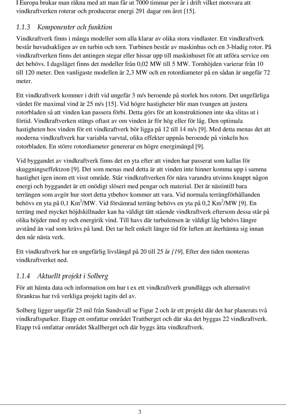 Turbinen består av maskinhus och en 3-bladig rotor. På vindkraftverken finns det antingen stegar eller hissar upp till maskinhuset för att utföra service om det behövs.