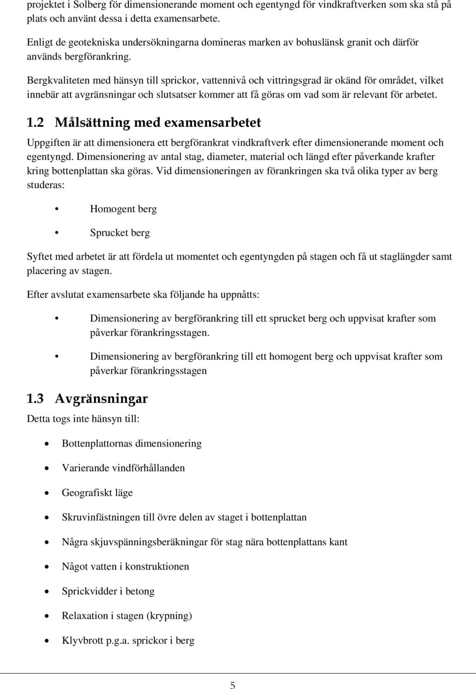 Bergkvaliteten med hänsyn till sprickor, vattennivå och vittringsgrad är okänd för området, vilket innebär att avgränsningar och slutsatser kommer att få göras om vad som är relevant för arbetet. 1.