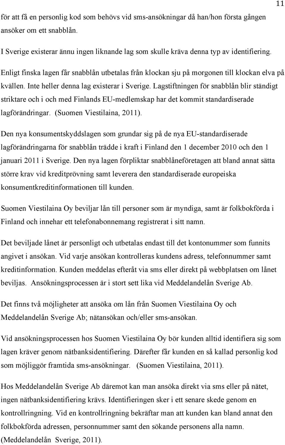 Lagstiftningen för snabblån blir ständigt striktare och i och med Finlands EU-medlemskap har det kommit standardiserade lagförändringar. (Suomen Viestilaina, 2011).