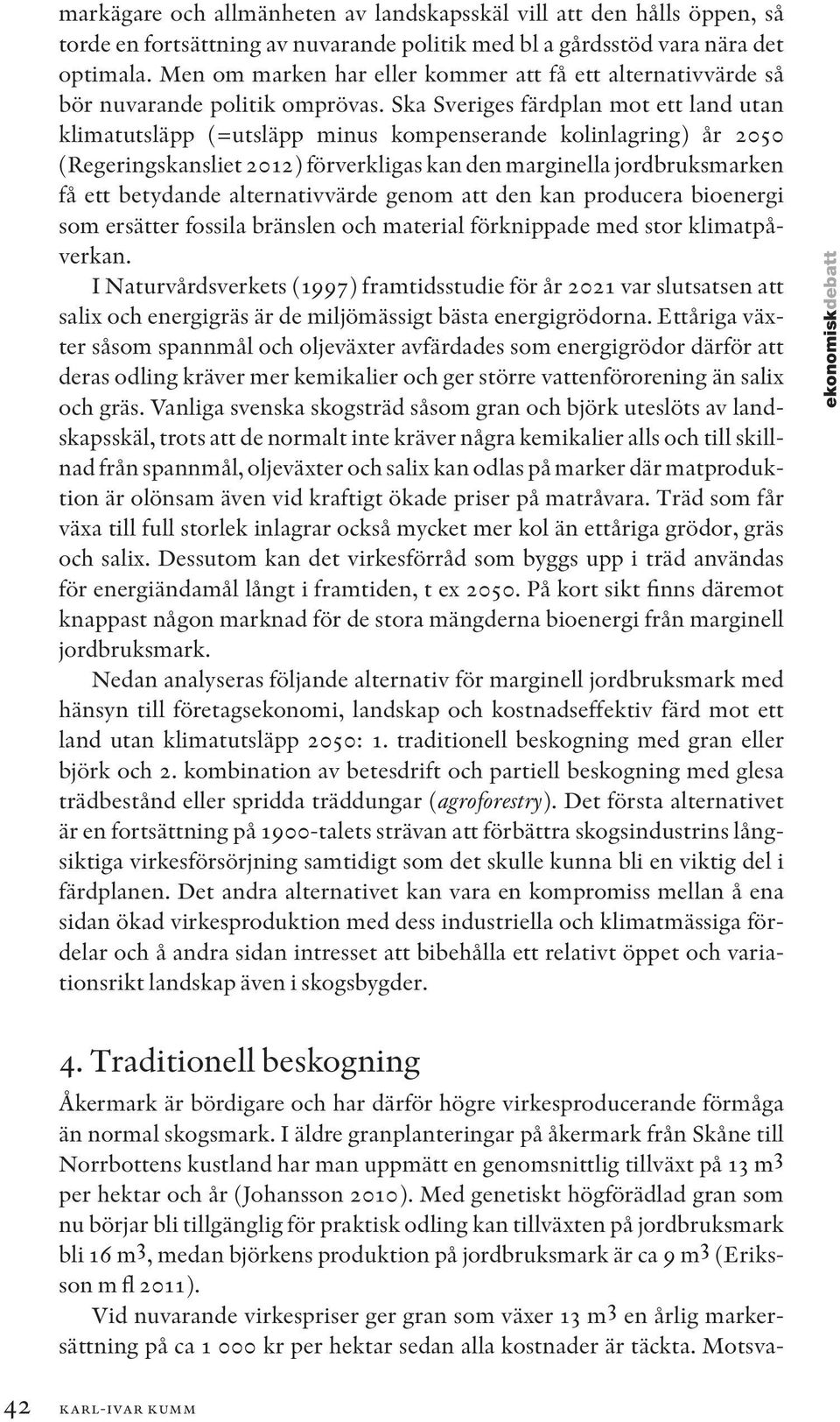 Ska Sveriges färdplan mot ett land utan klimatutsläpp (=utsläpp minus kompenserande kolinlagring) år 2050 (Regeringskansliet 2012) förverkligas kan den marginella jordbruksmarken få ett betydande