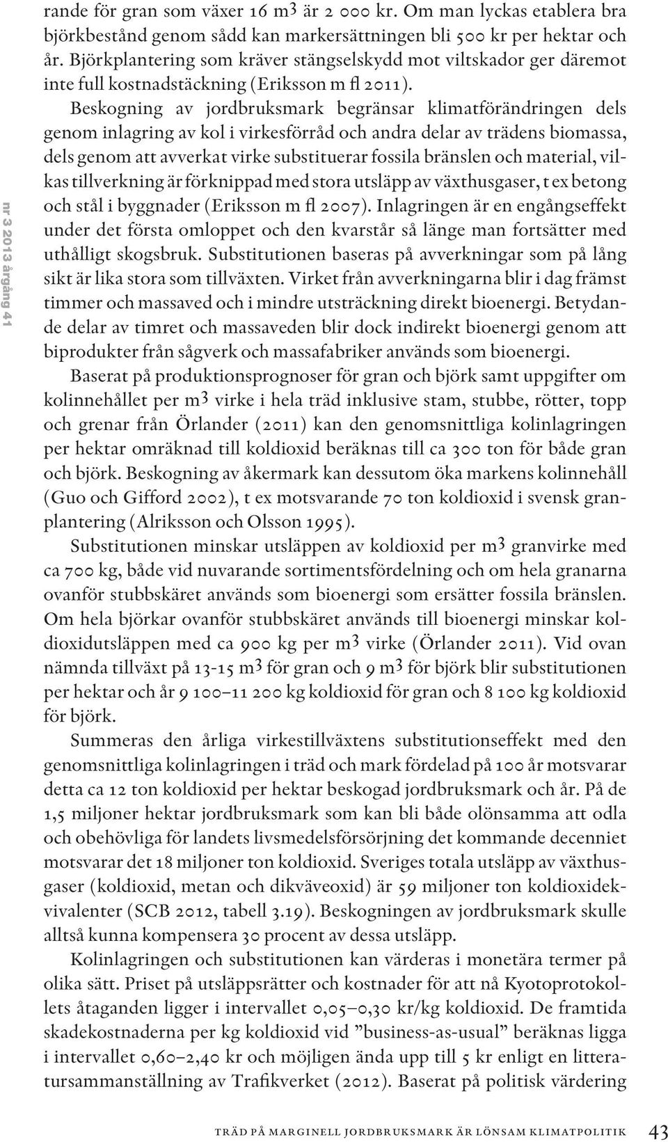 Beskogning av jordbruksmark begränsar klimatförändringen dels genom inlagring av kol i virkesförråd och andra delar av trädens biomassa, dels genom att avverkat virke substituerar fossila bränslen