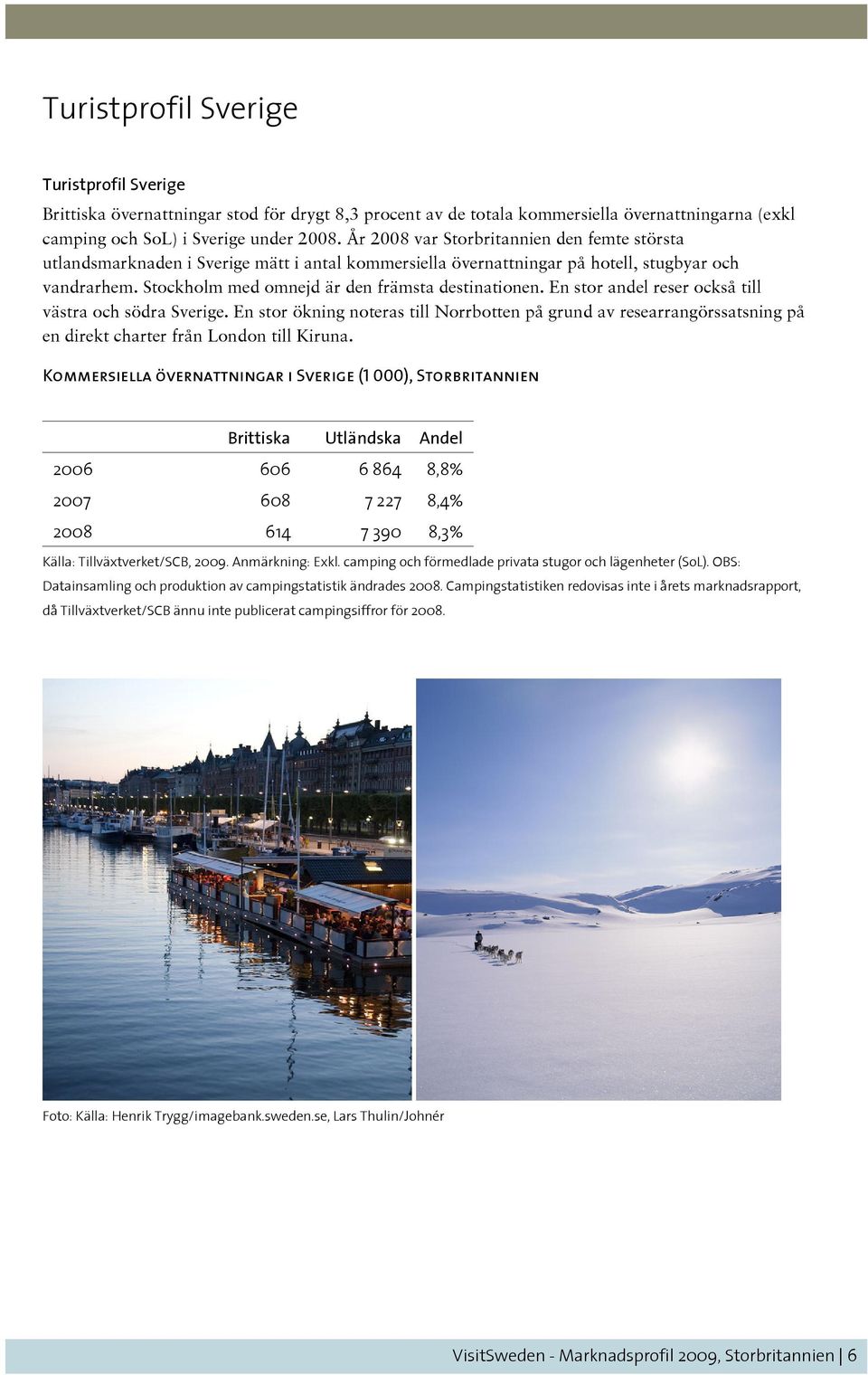 En stor andel reser också till västra och södra Sverige. En stor ökning noteras till Norrbotten på grund av researrangörssatsning på en direkt charter från London till Kiruna.