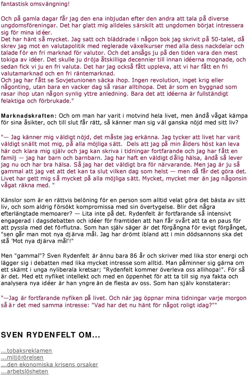 Jag satt och bläddrade i någon bok jag skrivit på 50-talet, då skrev jag mot en valutapolitik med reglerade växelkurser med alla dess nackdelar och talade för en fri marknad för valutor.