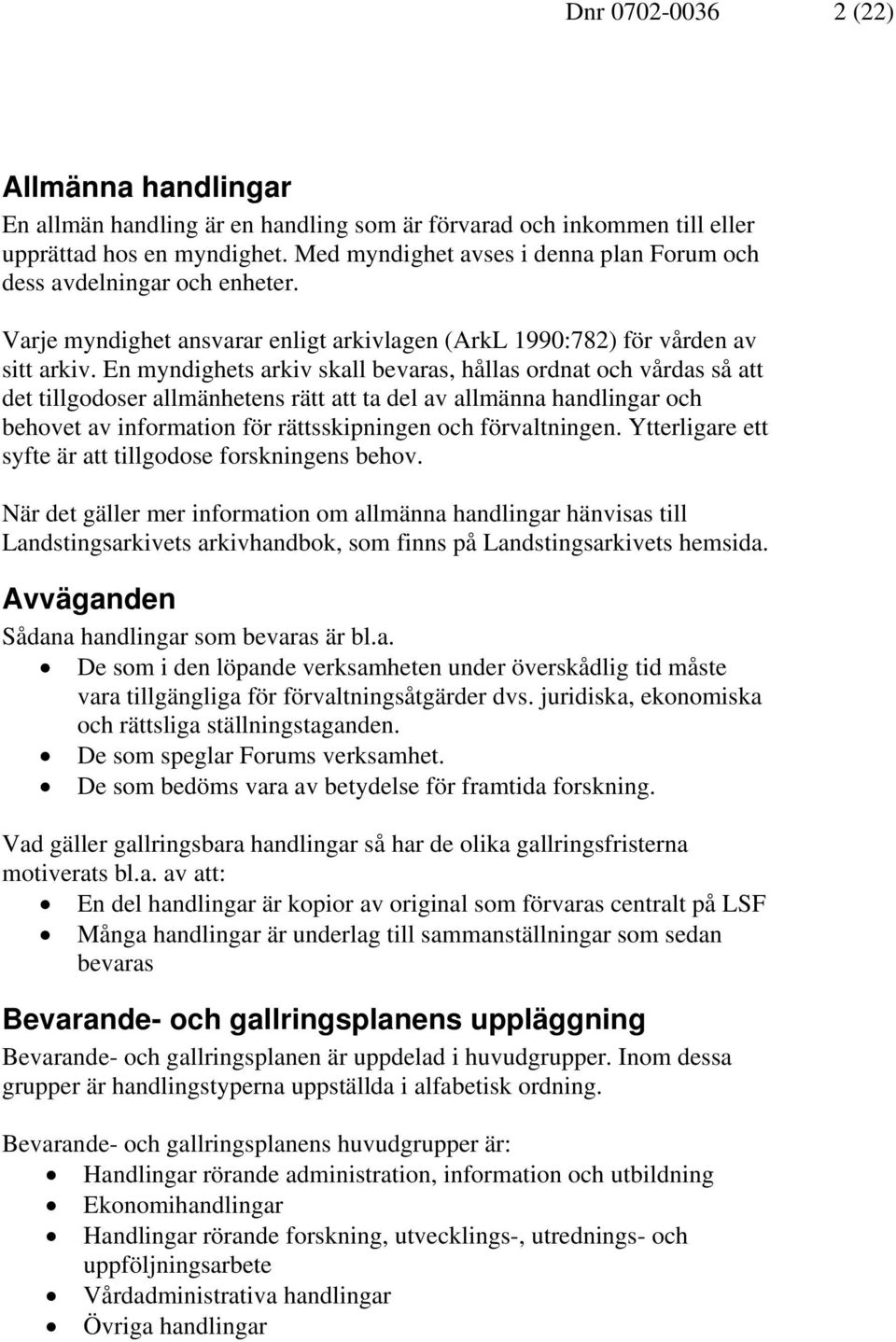 En myndighets arkiv skall bevaras, hållas ordnat och vårdas så att det tillgodoser allmänhetens rätt att ta del av allmänna handlingar och behovet av information för rättsskipningen och förvaltningen.