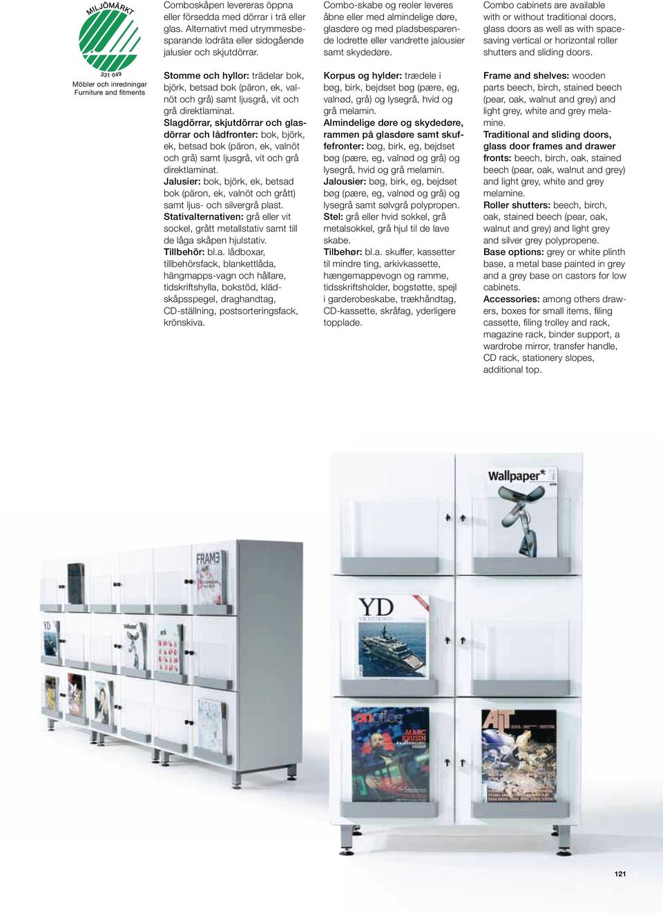 Combo cabinets are available with or without traditional doors, glass doors as well as with spacesaving vertical or horizontal roller shutters and sliding doors.