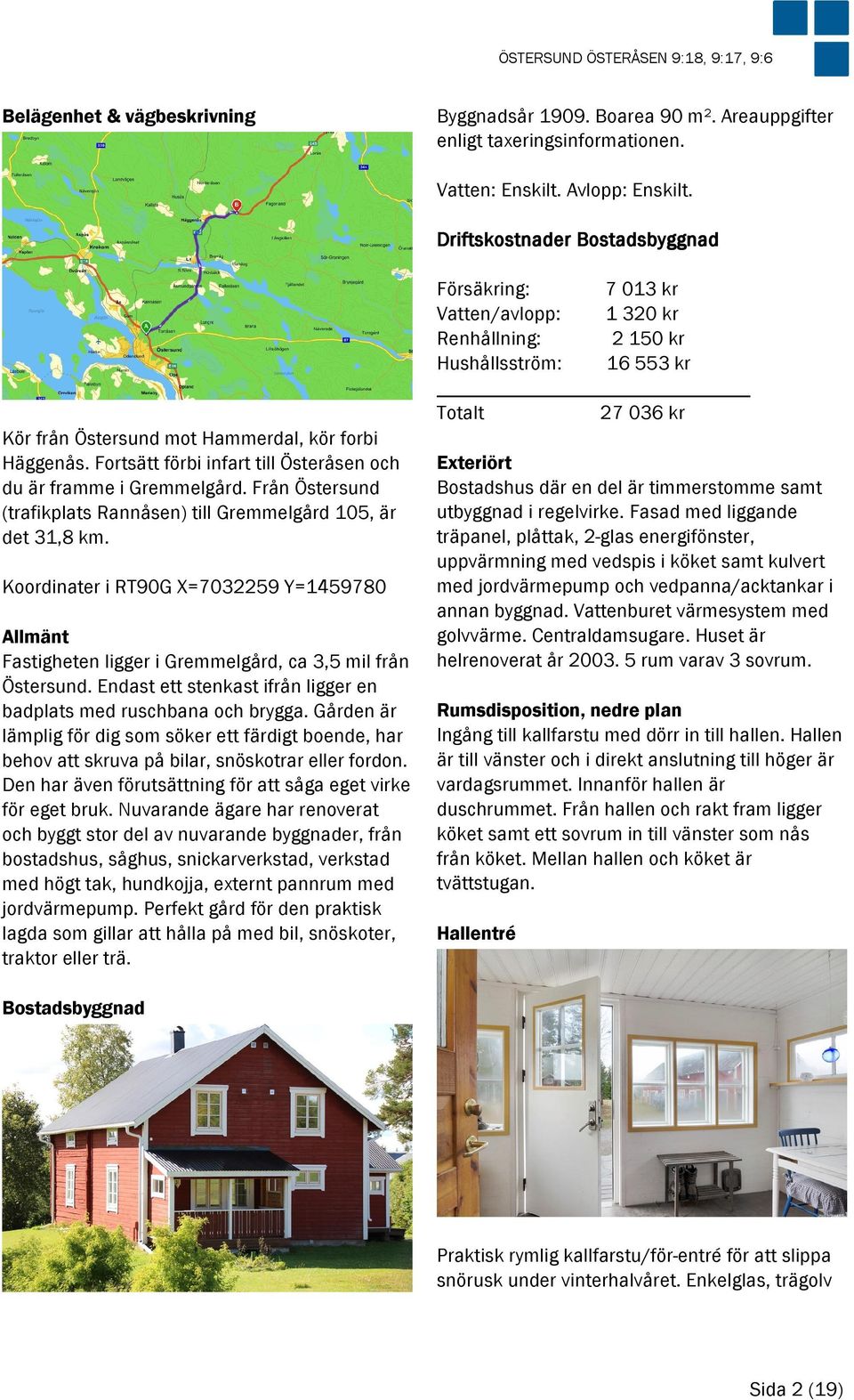 Från Östersund (trafikplats Rannåsen) till Gremmelgård 105, är det 31,8 km. Koordinater i RT90G X=7032259 Y=1459780 Allmänt Fastigheten ligger i Gremmelgård, ca 3,5 mil från Östersund.