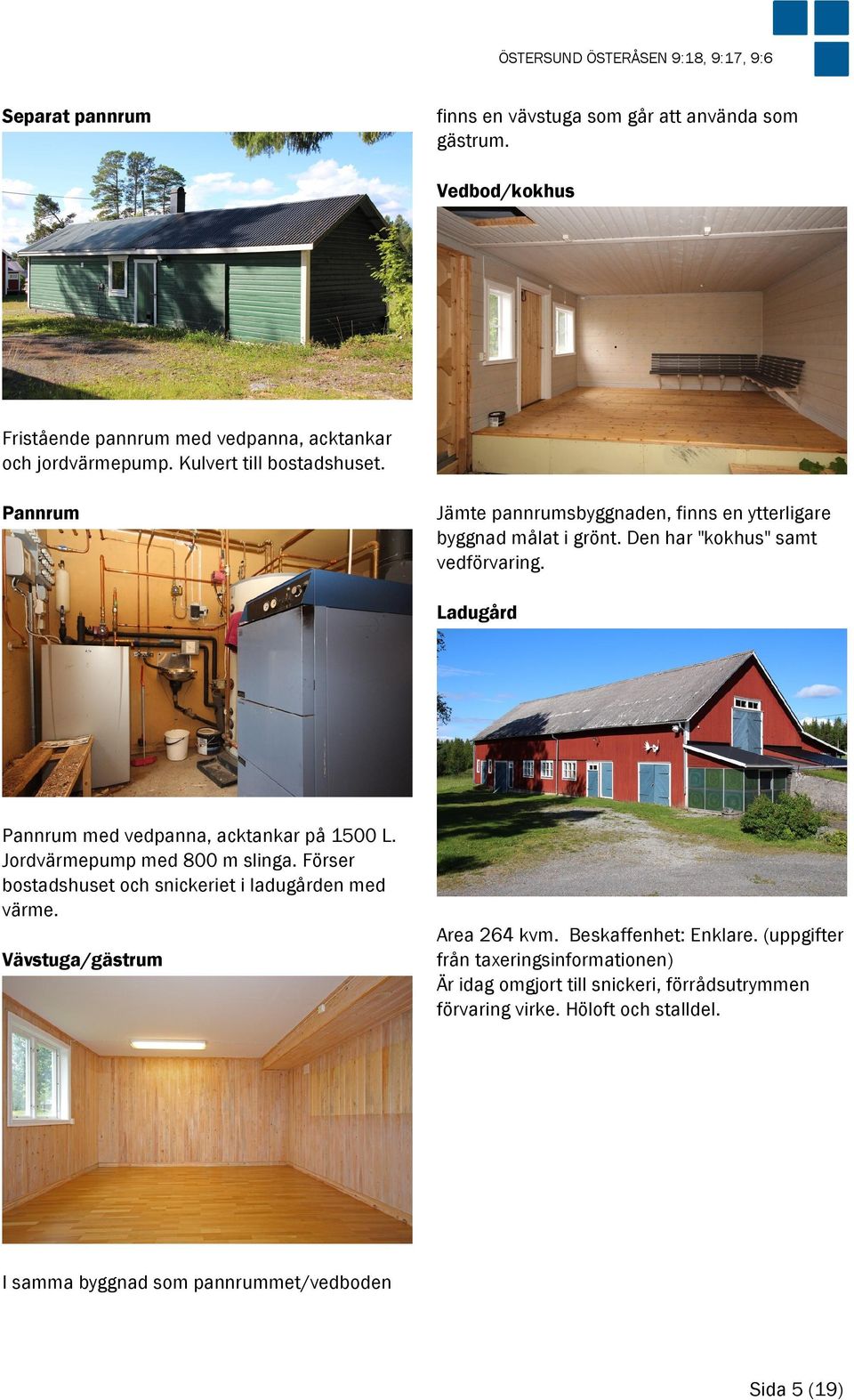 Pannrum Jämte pannrumsbyggnaden, finns en ytterligare byggnad målat i grönt. Den har "kokhus" samt vedförvaring. Ladugård Pannrum med vedpanna, acktankar på 1500 L.