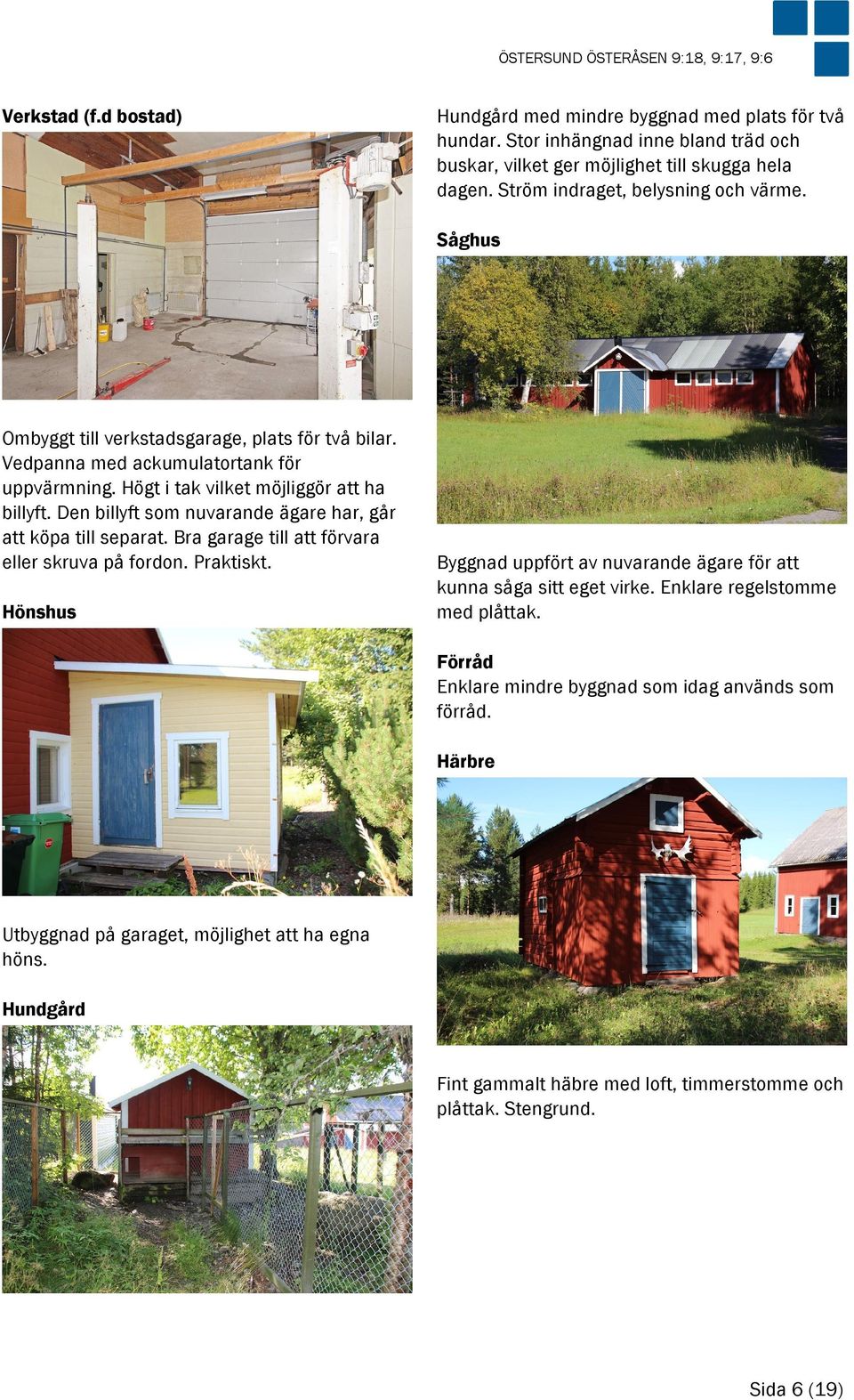 Den billyft som nuvarande ägare har, går att köpa till separat. Bra garage till att förvara eller skruva på fordon. Praktiskt.