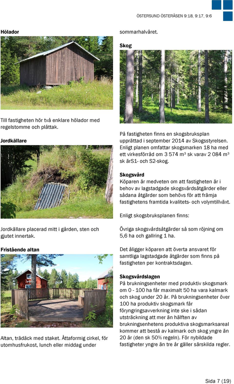Enligt planen omfattar skogsmarken 18 ha med ett virkesförråd om 3 574 m³ sk varav 2 084 m³ sk ärs1- och S2-skog.
