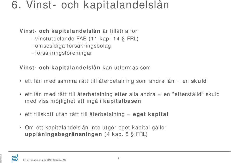 återbetalning som andra lån = en skuld ett lån med rätt till återbetalning efter alla andra = en efterställd skuld med viss möjlighet