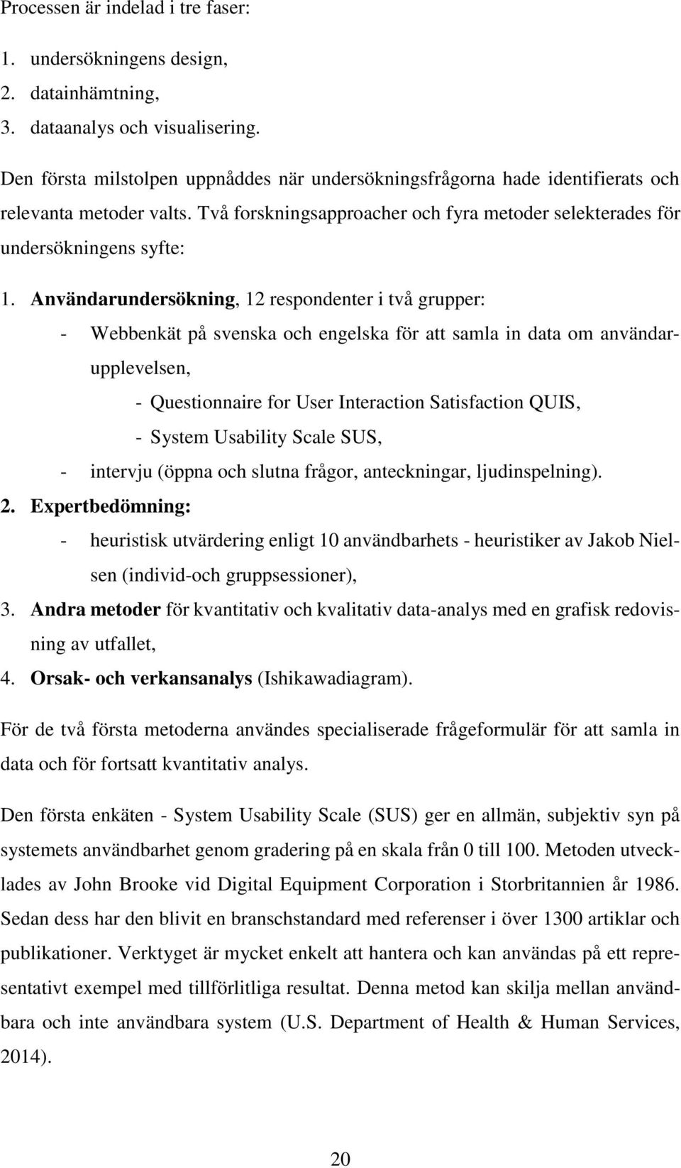 Användarundersökning, 12 respondenter i två grupper: - Webbenkät på svenska och engelska för att samla in data om användarupplevelsen, - Questionnaire for User Interaction Satisfaction QUIS, - System