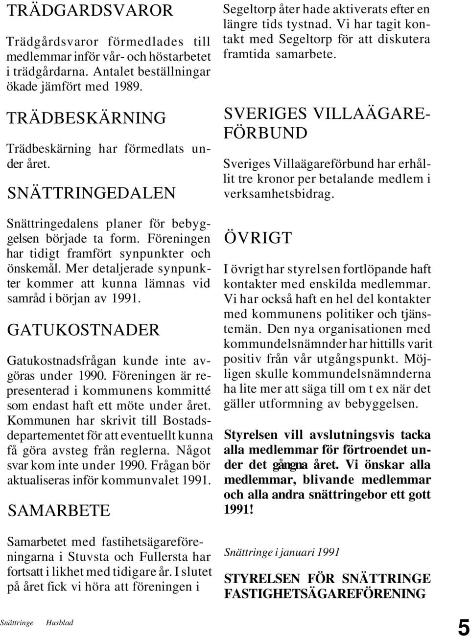 Mer detaljerade synpunkter kommer att kunna lämnas vid samråd i början av 1991. GATUKOSTNADER Gatukostnadsfrågan kunde inte avgöras under 1990.