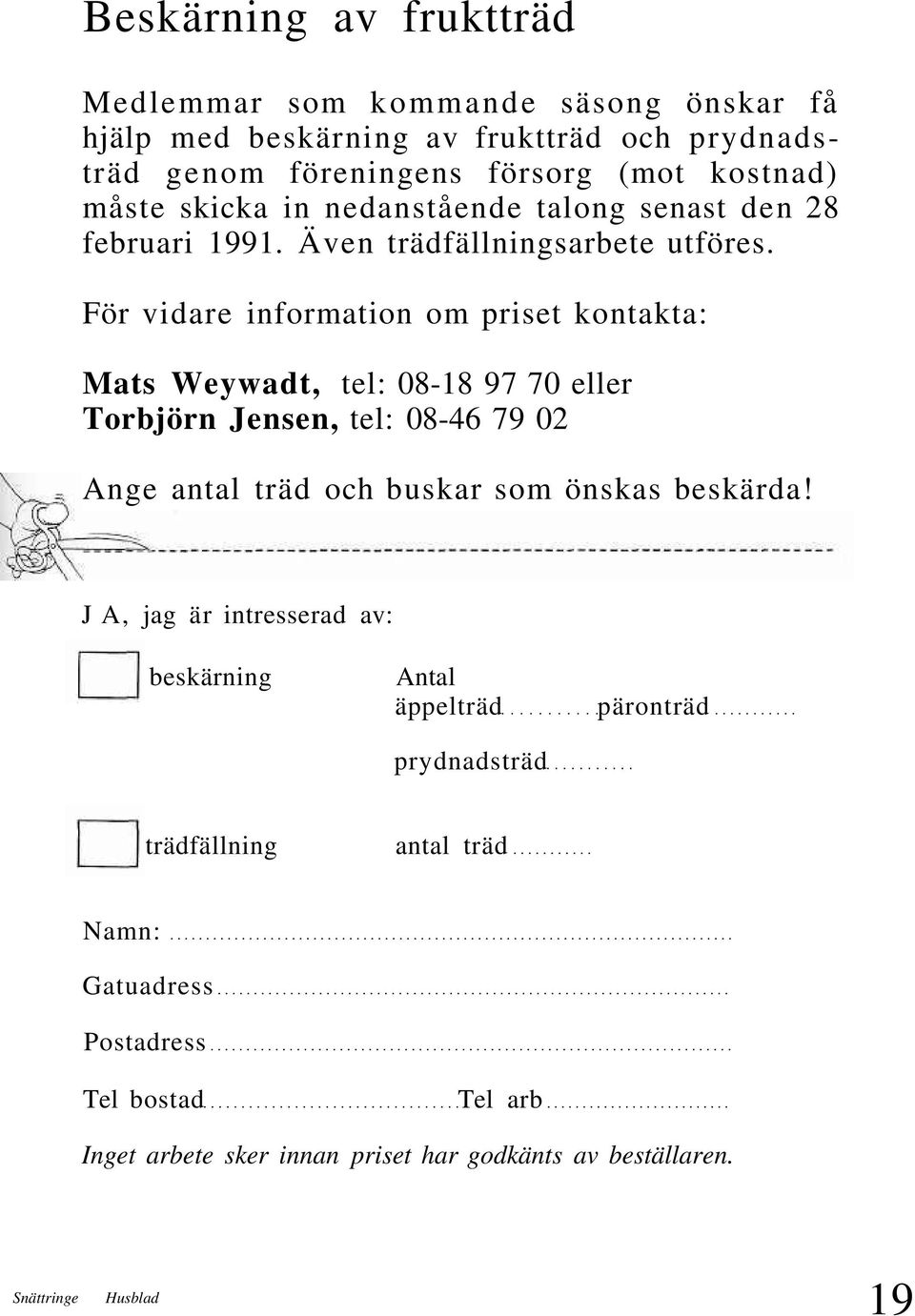 För vidare information om priset kontakta: Mats Weywadt, tel: 08-18 97 70 eller Torbjörn Jensen, tel: 08-46 79 02 Ange antal träd och buskar som önskas beskärda!