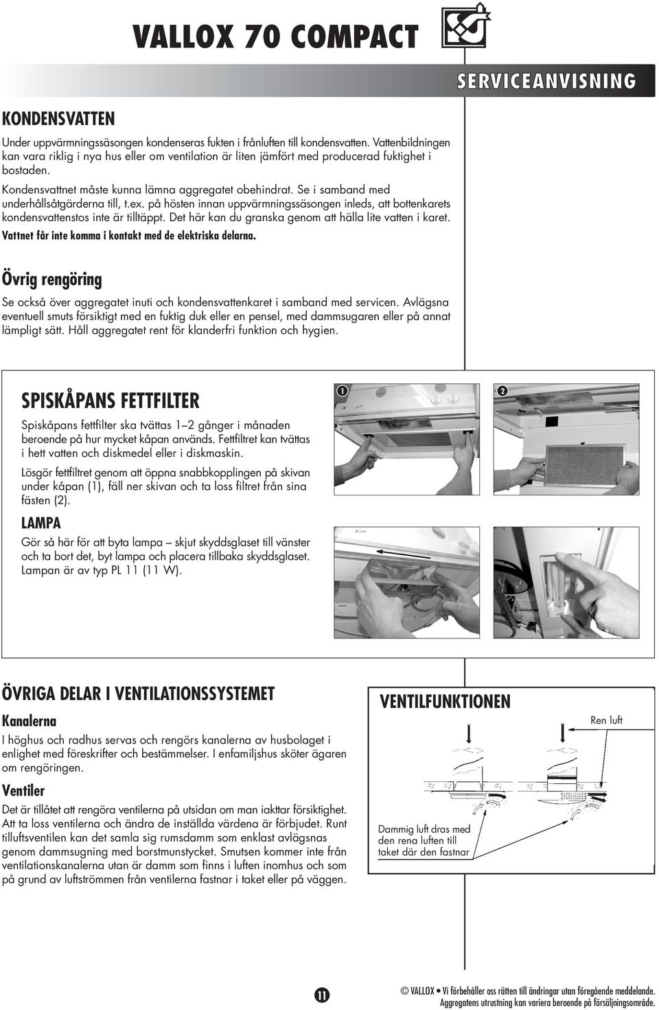 Se i samband med underhållsåtgärderna till, t.ex. på hösten innan uppvärmningssäsongen inleds, att bottenkarets kondensvattenstos inte är tilltäppt.