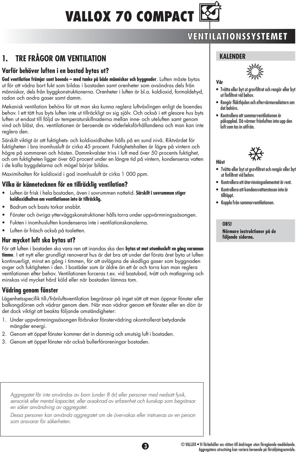 Mekanisk ventilation behövs för att man ska kunna reglera luftväxlingen enligt de boendes behov. I ett tätt hus byts luften inte ut tillräckligt av sig själv.