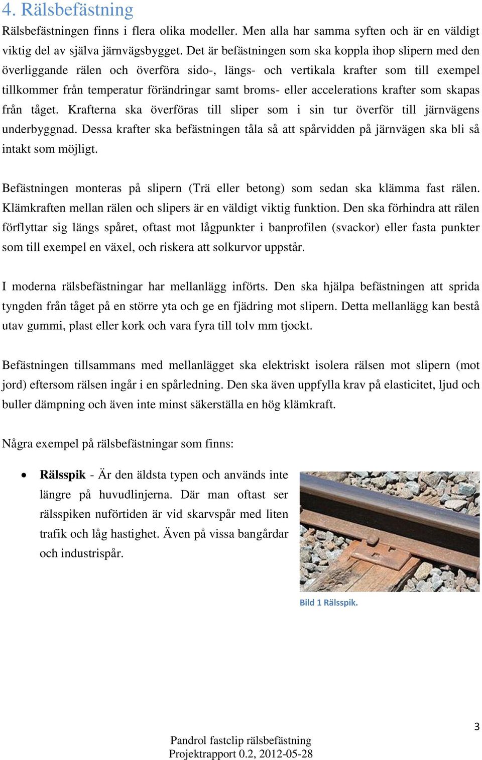 accelerations krafter som skapas från tåget. Krafterna ska överföras till sliper som i sin tur överför till järnvägens underbyggnad.