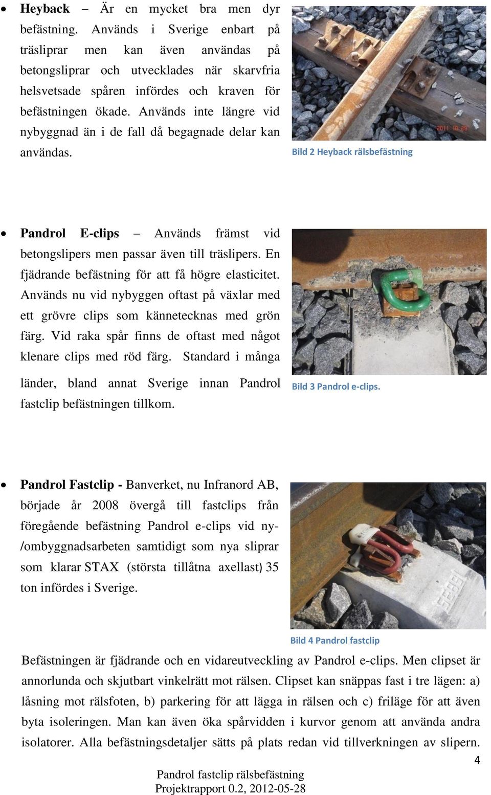 Används inte längre vid nybyggnad än i de fall då begagnade delar kan användas. Bild 2 Heyback rälsbefästning Pandrol E-clips Används främst vid betongslipers men passar även till träslipers.