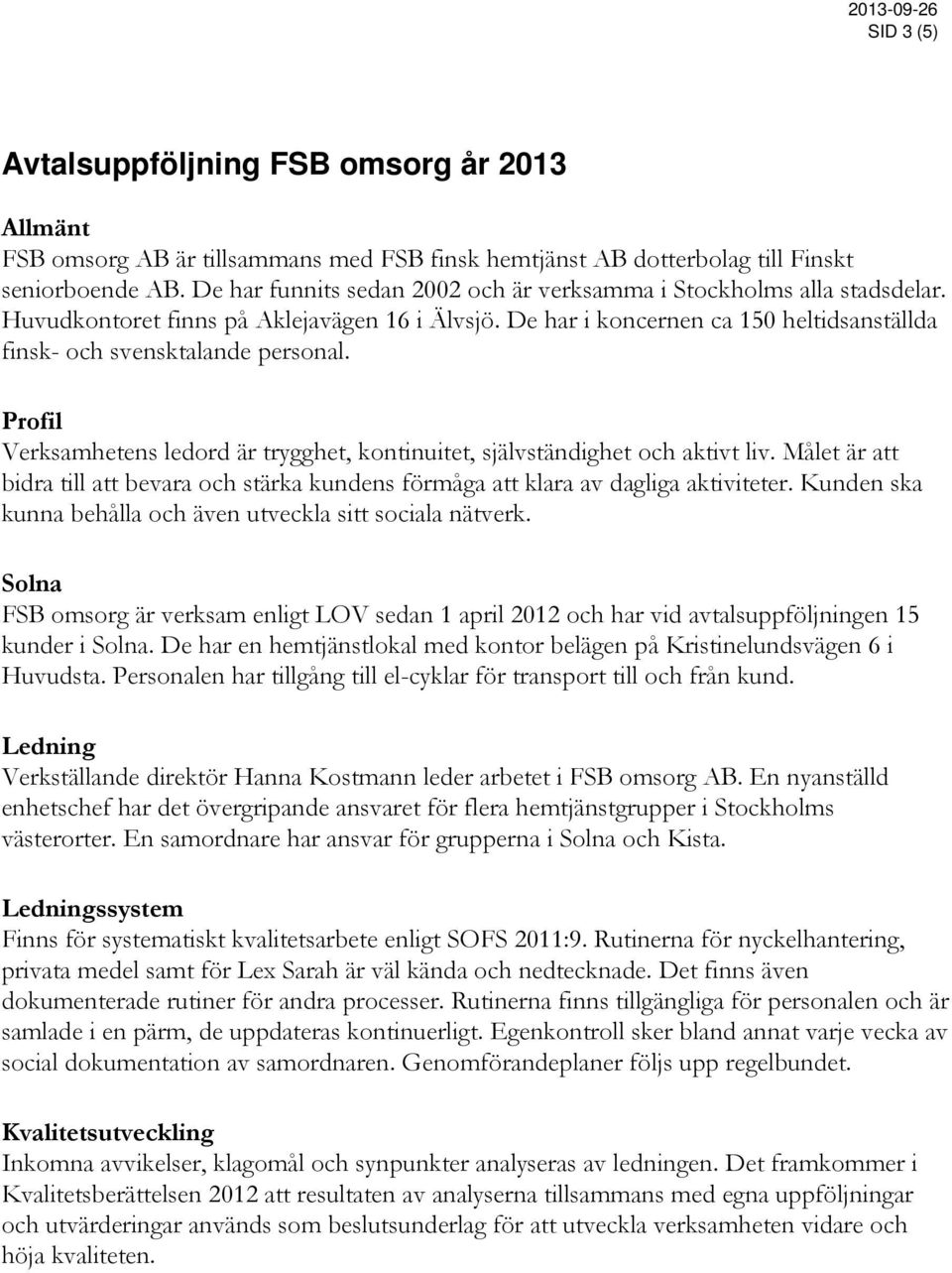 Profil Verksamhetens ledord är trygghet, kontinuitet, självständighet och aktivt liv. Målet är att bidra till att bevara och stärka kundens förmåga att klara av dagliga aktiviteter.