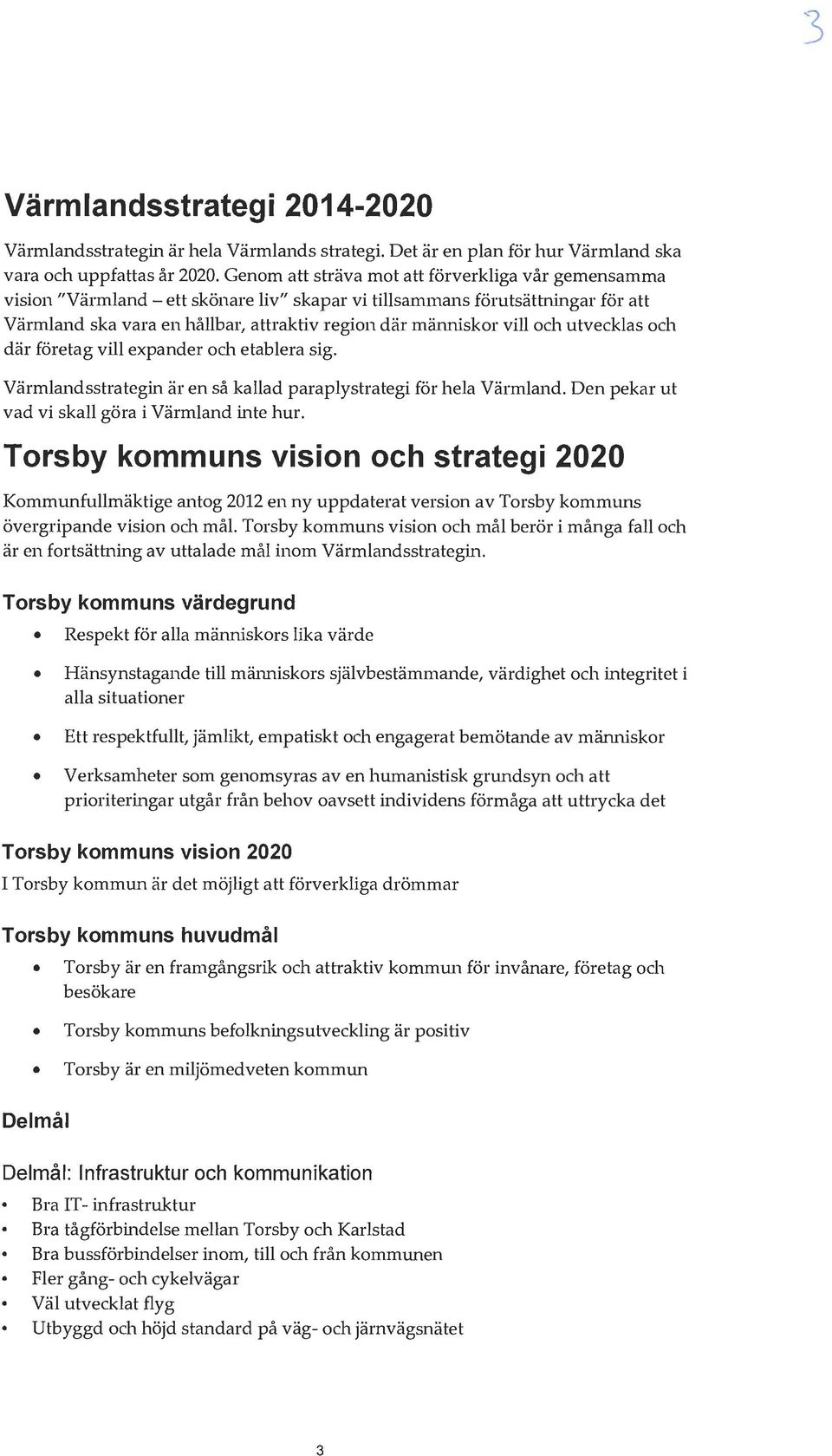 och utvecklas och där företag vill expander och etablera sig. Värmlandsstrategin är en så kallad paraplystrategi för hela Värmland. Den pekar ut vad vi skall göra i Värmland inte hur.