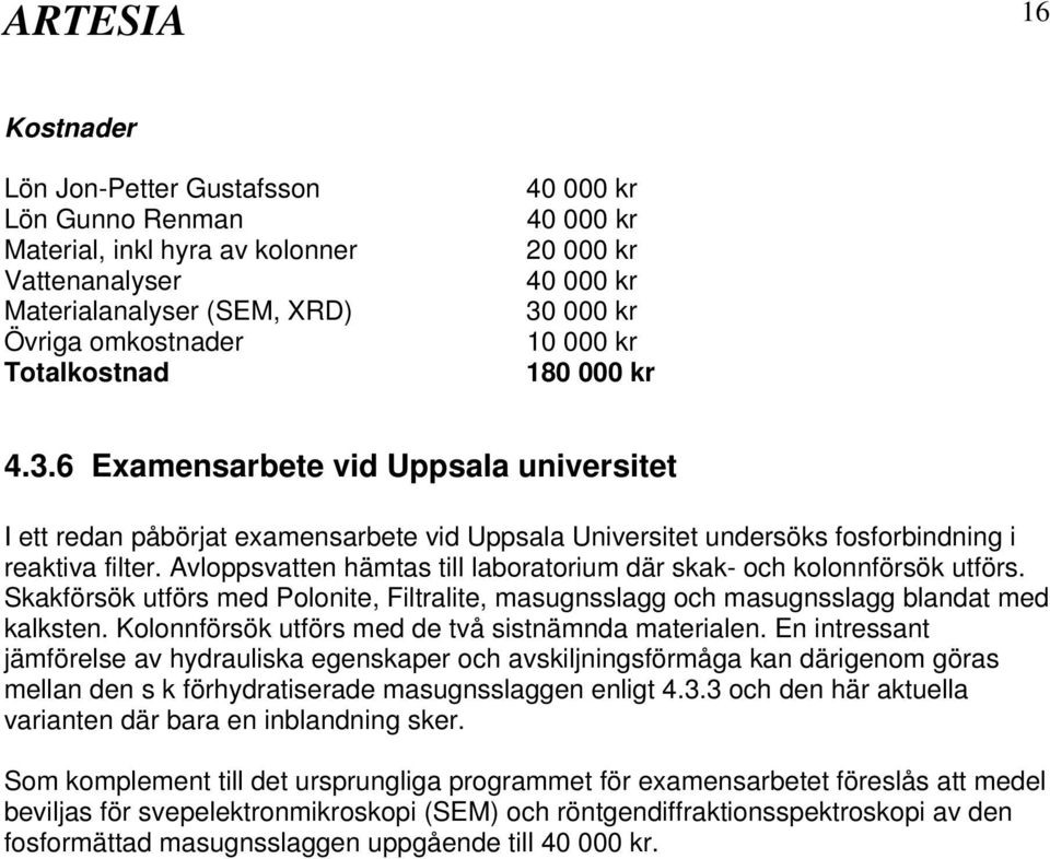 Avloppsvatten hämtas till laboratorium där skak- och kolonnförsök utförs. Skakförsök utförs med Polonite, Filtralite, masugnsslagg och masugnsslagg blandat med kalksten.