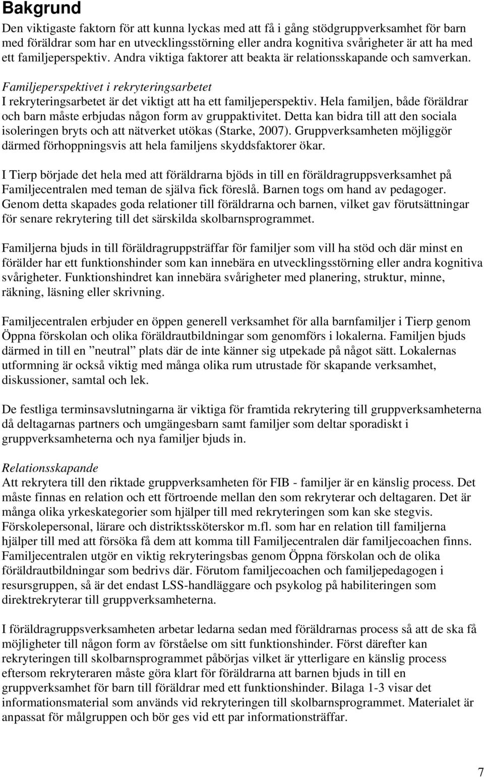 Hela familjen, både föräldrar och barn måste erbjudas någon form av gruppaktivitet. Detta kan bidra till att den sociala isoleringen bryts och att nätverket utökas (Starke, 2007).