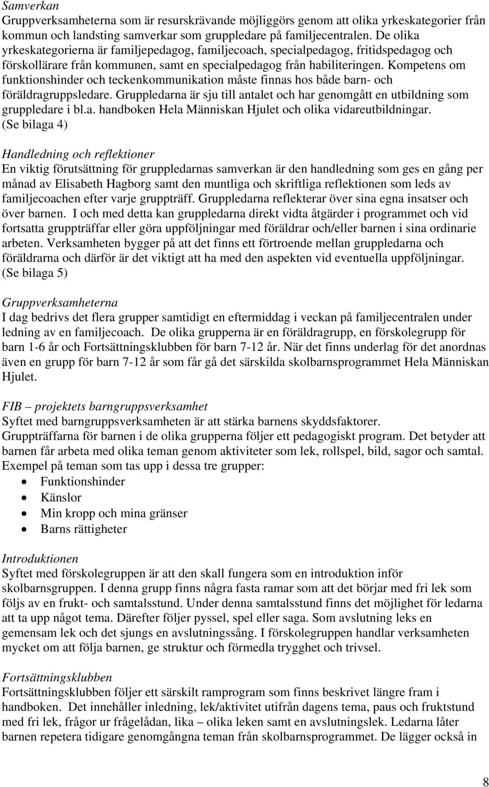 Kompetens om funktionshinder och teckenkommunikation måste finnas hos både barn- och föräldragruppsledare. Gruppledarna är sju till antalet och har genomgått en utbildning som gruppledare i bl.a. handboken Hela Människan Hjulet och olika vidareutbildningar.