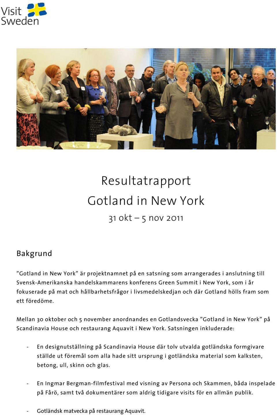 Mellan 30 oktober och 5 november anordnandes en Gotlandsvecka Gotland in New York på Scandinavia House och restaurang Aquavit i New York.