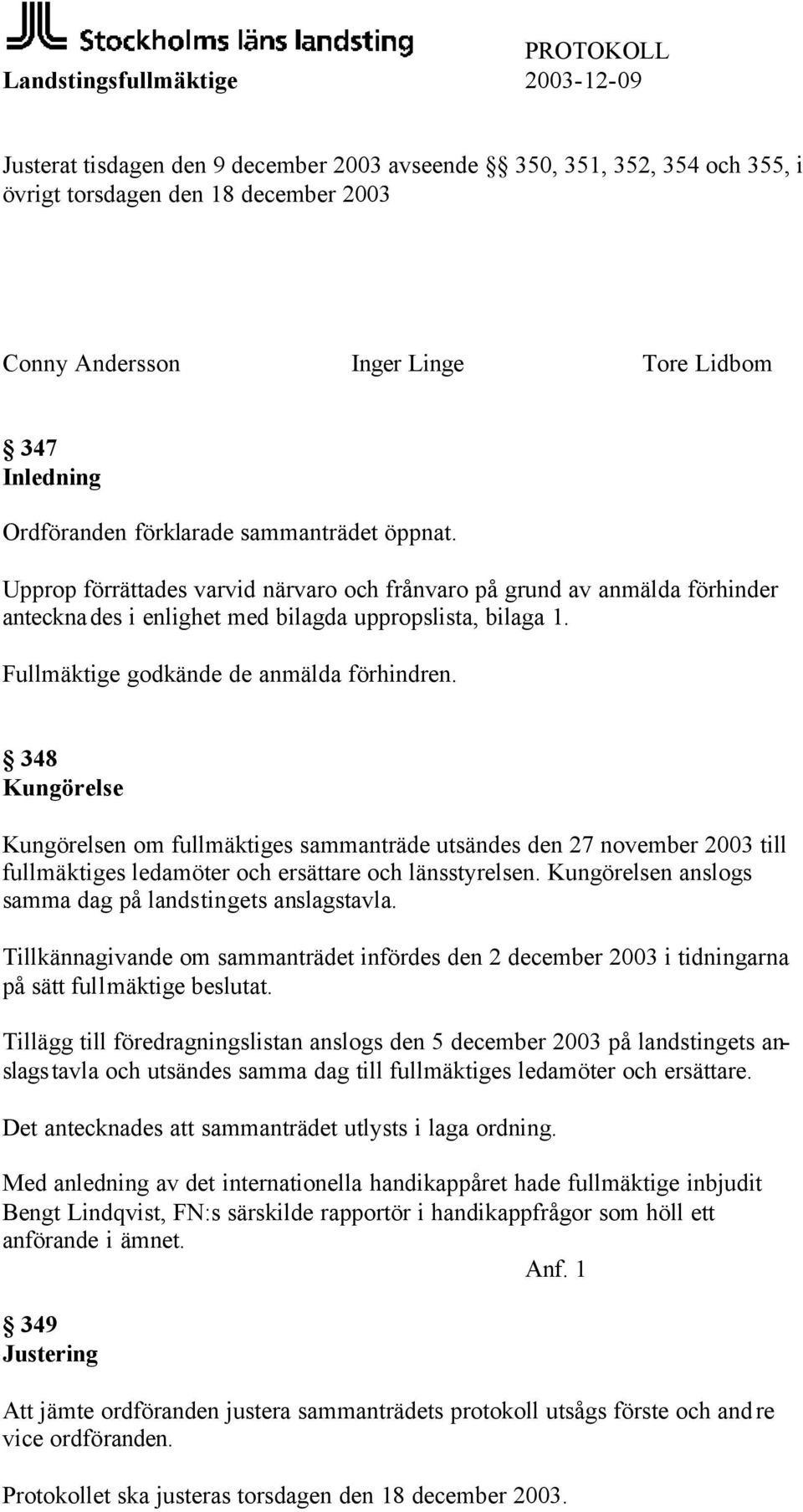 Fullmäktige godkände de anmälda förhindren. 348 Kungörelse Kungörelsen om fullmäktiges sammanträde utsändes den 27 november 2003 till fullmäktiges ledamöter och ersättare och länsstyrelsen.