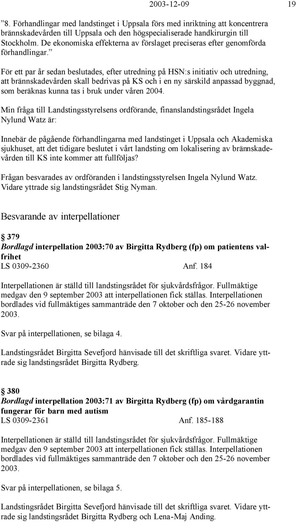 För ett par år sedan beslutades, efter utredning på HSN:s initiativ och utredning, att brännskadevården skall bedrivas på KS och i en ny särskild anpassad byggnad, som beräknas kunna tas i bruk under