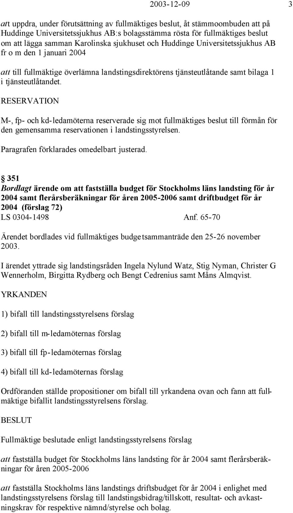 RESERVATION M-, fp- och kd-ledamöterna reserverade sig mot fullmäktiges beslut till förmån för den gemensamma reservationen i landstingsstyrelsen. Paragrafen förklarades omedelbart justerad.